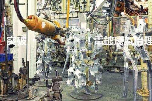 突破！電鍍廢氣治理廠家顛覆傳統(tǒng)，創(chuàng)新技術(shù)驚艷亮相！